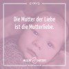 Die Mutter der Liebe ist die Mutterliebe