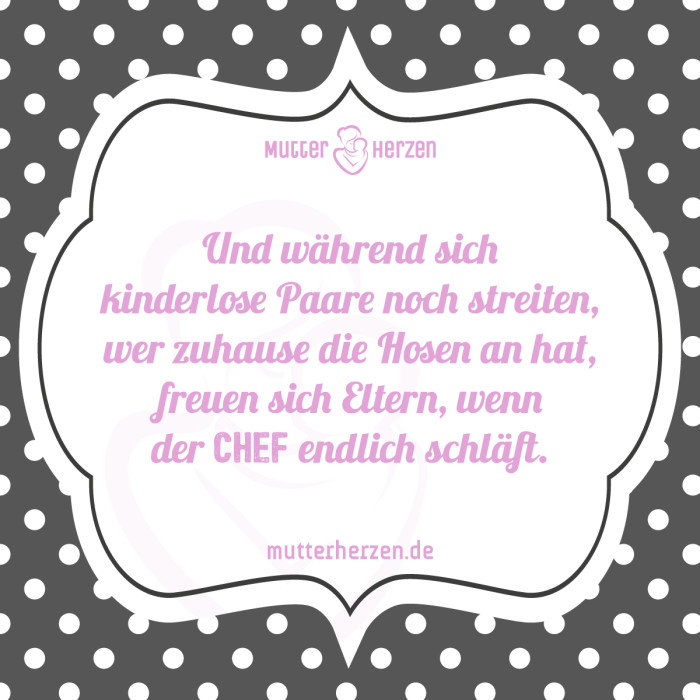 Und während kindelose Paare sich streiten wer die Hosen an hat freuen sich Eltern wenn der Chef schläft