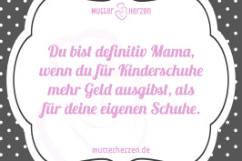 Du bist definitiv Mama, wenn du für Kinderschuhe mehr Geld ausgibst, als für deine eigenen Schuhe.