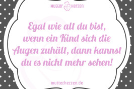 Egal wie alt du bist, wenn ein Kind sich die Augen zuhält, dann kannst du es nicht mehr sehen!