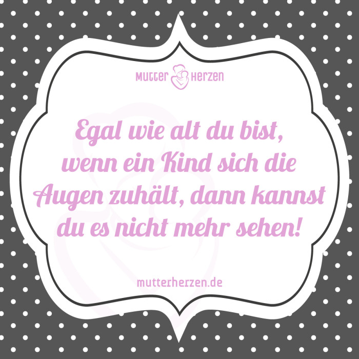 Egal wie alt du bist, wenn ein Kind sich die Augen zuhält, dann kannst du es nicht mehr sehen!