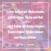 Früher hatten wir Wohnzimmer, Schlafzimmer, Küche und Bad. Jetzt haben wir Kinderzimmer