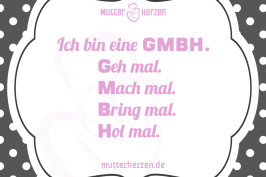 Ich bin eine GMBH. Geh mal. Mach mal. Bring mal. Hol mal.