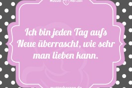 Ich bin jeden Tag aufs Neue überrascht, wie sehr man lieben kann.