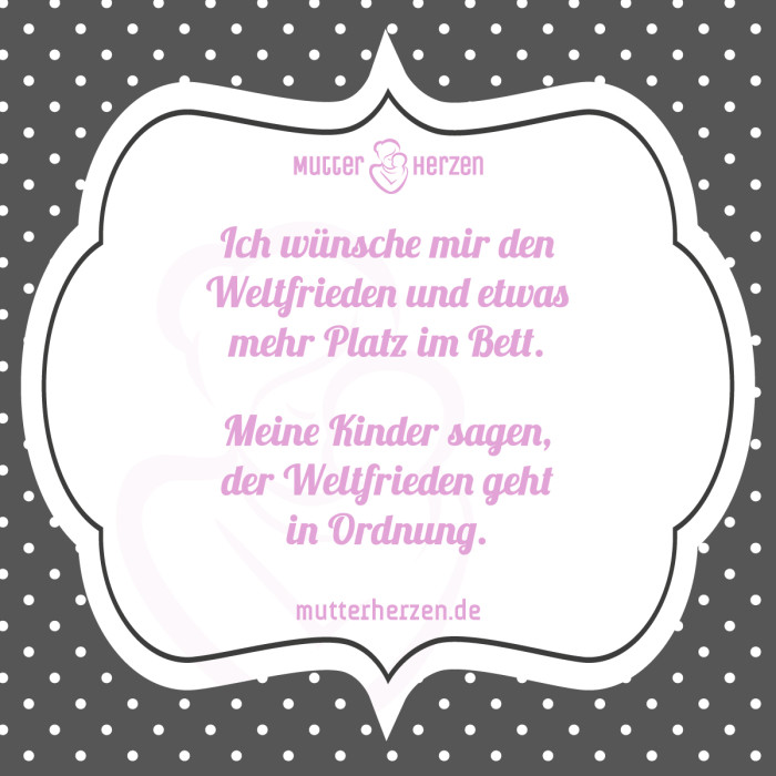 Ich wünsche mir den Weltfrieden und etwas mehr Platz im Bett. Meine Kinder sagen, der Weltfrieden geht in Ordnung.