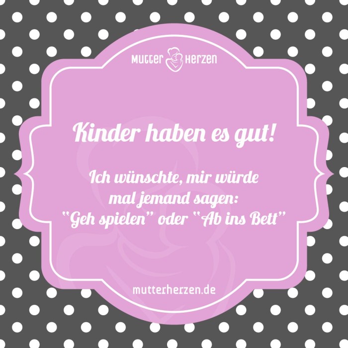 Kinder haben es gut! Ich wünschte, mir würde mal jemand sagen: Geh spielen oder Ab ins Bett