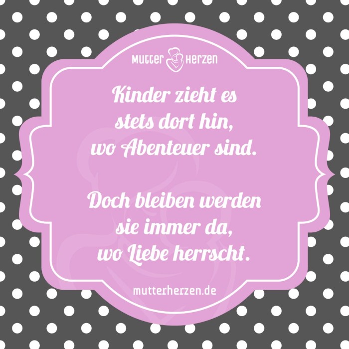 Kinder zieht es stets dort hin, wo Abenteuer sind. Doch bleiben werden sie immer da, wo Liebe herrscht.