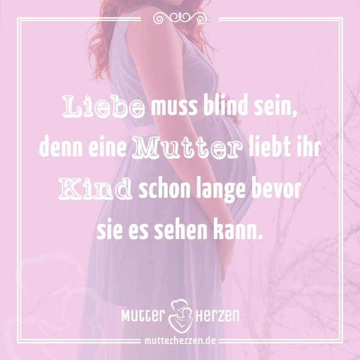 Liebe muss blind sein, denn eine Mutter liebt ihr Kind schon lange bevor sie es sehen kann.