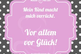 Mein Kind macht mich verrückt. Vor allem vor Glück!