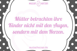 Mütter betrachten ihre Kinder nicht mit den Augen, sondern mit dem Herzen.