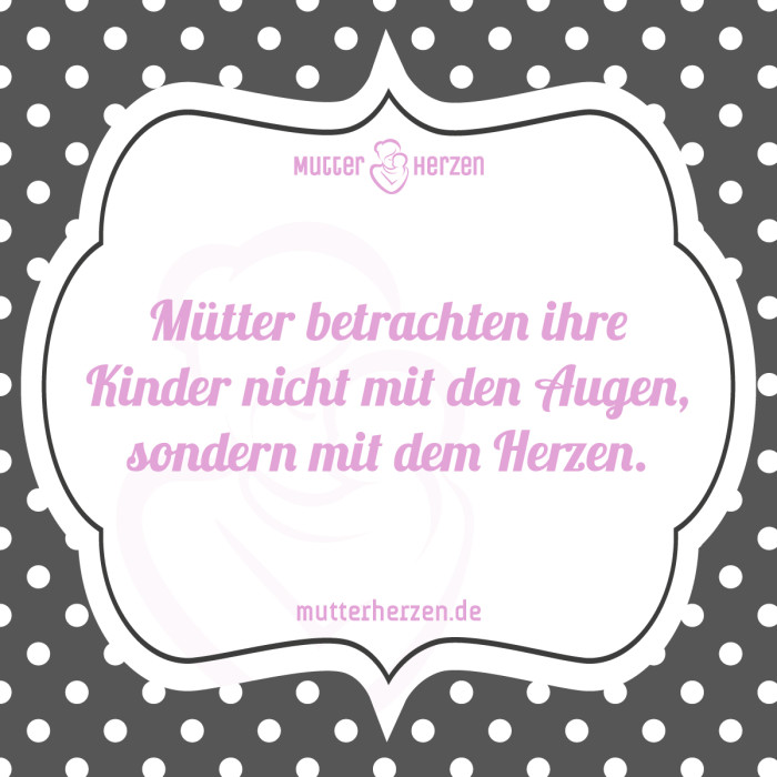 Mütter betrachten ihre Kinder nicht mit den Augen, sondern mit dem Herzen.