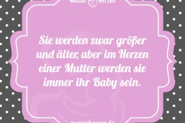 Sie werden zwar größer und älter, aber im Herzen einer Mutter werden sie immer ihr Baby sein.