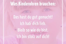 Was Kinderohren brauchen: Das hast du gut gemacht! Ich hab dich lieb. Bleib so wie du bist. Ich bin stolz auf dich!