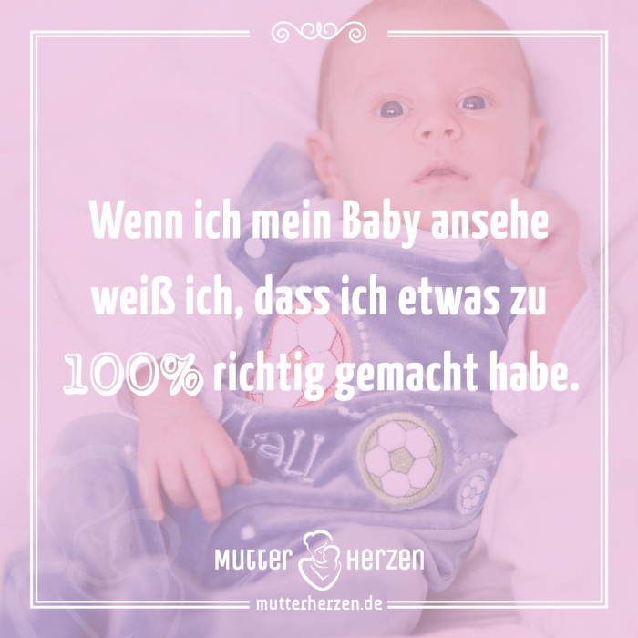 Wenn ich mein Baby ansehe weiß ich, dass ich etwas zu 100% richtig gemacht habe.