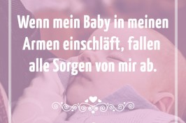 Wenn mein Baby in meinen Armen einschläft, fallen alle Sorgen von mir ab.