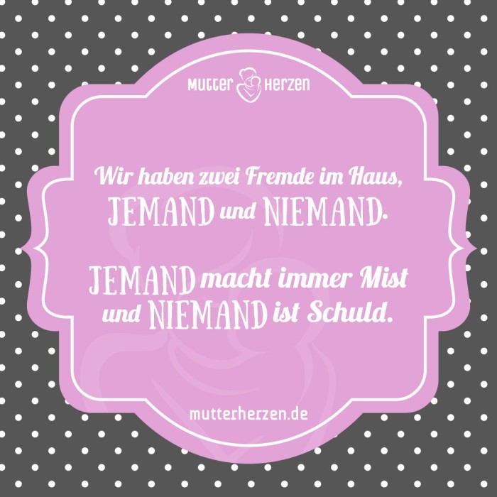 Wir haben zwei Fremde im Haus, JEMAND und NIEMAND. JEMAND macht immer Mist und NIEMAND ist Schuld.