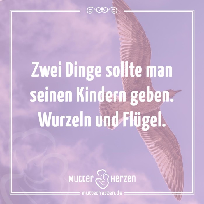 Zwei Dinge sollte man seinen Kindern geben. Wurzeln und Flügel.