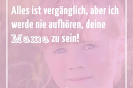 Alles ist vergänglich, aber ich werde bie aufhören, deine Mama zu sein!