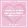 Auch wenn in den Worten einer Mutter manchmal Tadel liegt, in ihrem Herzen ist immer Liebe.