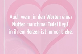 Auch wenn in den Worten einer Mutter manchmal Tadel liegt, in ihrem Herzen ist immer Liebe.