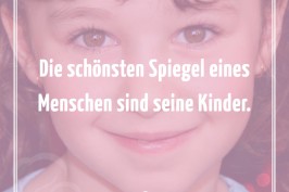 Die schönsten Spiegel eines Menschen sind seine Kinder.