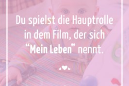 Du spielst die Hauptrolle in dem Film, der sich "Mein Leben" nennt.