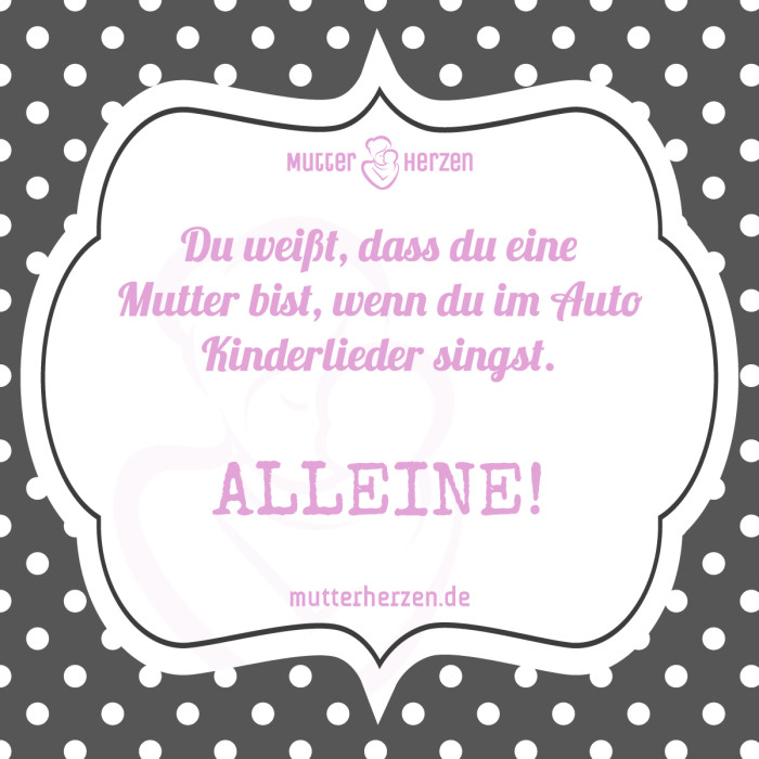 Du weißt, dass du eine Mutter bist, wenn du im Auto Kinderlieder singst. ALLEINE!