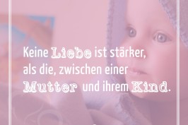 Keine Liebe ist stärker, als die, zwischen einer Mutter und ihrem Kind.