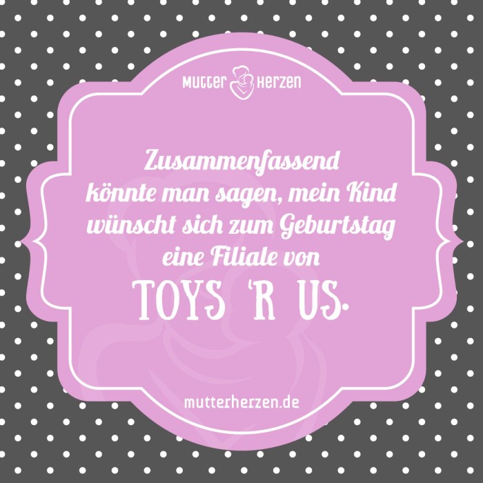 Zusammenfassend könnte man sagen, mein Kind wünscht sich zum Geburtstag eine Filiale von Toys 'R Us.