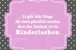 Es gibt viele Dinge, die einen glücklich machen, doch das Schönste ist ein Kinderlachen.