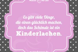 Es gibt viele Dinge, die einen glücklich machen, doch das Schönste ist ein Kinderlachen.